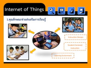 Internet of Things 
1.คุณลักษณะช่วยส่งเสริมการเรียนรู้ 
Student-Centered Instruction 
Learning Envionment 
InstructionDessign  