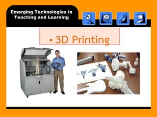 Emerging Technologies in Teaching and Learning 
•3D Printing  