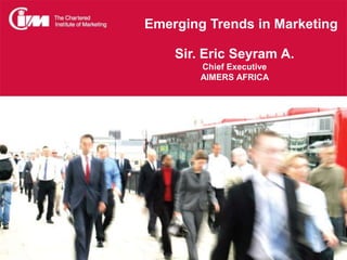 Emerging Trends in Marketing
Sir. Eric Seyram A.
Chief Executive
AIMERS AFRICA

 