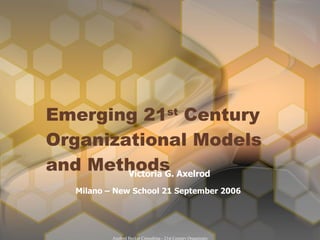 Emerging 21 st  Century Organizational Models  and Methods Victoria G. Axelrod Milano – New School 21 September 2006  