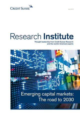 July 2014
Emerging capital markets:
The road to 2030
Research InstituteThought leadership from Credit Suisse Research
and the world’s foremost experts
 