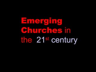 Emerging Churches  in the  21 st   century   