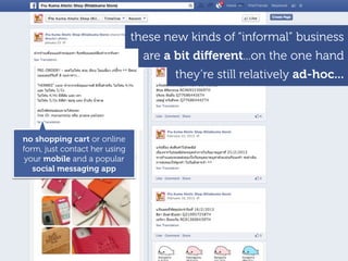they’re still relatively ad-hoc...
no shopping cart or online
form, just contact her using
your mobile and a popular
social messaging app
are a bit diﬀerent...on the one hand
these new kinds of “informal” business
 