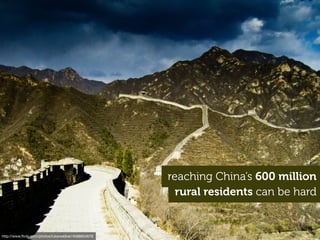 rural residents can be hard
http://www.ﬂickr.com/photos/lukewebber/4588854679
reaching China’s 600 million
 