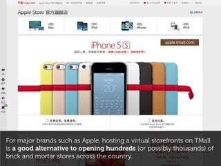 For major brands such as Apple, hosting a virtual storefronts on TMall
is a good alternative to opening hundreds (or possibly thousands) of
brick and mortar stores across the country.
apple.tmall.com
 