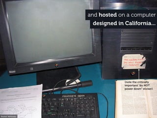 and hosted on a computer
designed in California...
Source: Wikipedia
(note the critically
important “do NOT
power down” sticker)
 