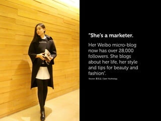 “She’s a marketer.
Her Weibo micro-blog
now has over 28,000
followers. She blogs
about her life, her style
and tips for beauty and
fashion”.
Source: 青年志 | Open Youthology
 