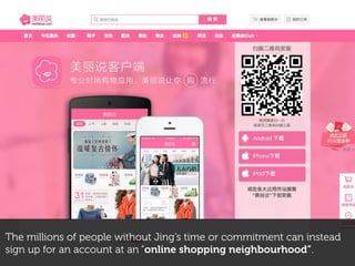 The millions of people without Jing’s time or commitment can instead
sign up for an account at an “online shopping neighbourhood”.
 