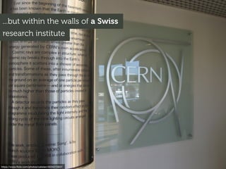 ...but within the walls of a Swiss
research institute
https://www.ﬂickr.com/photos/calistan/4034215937
 