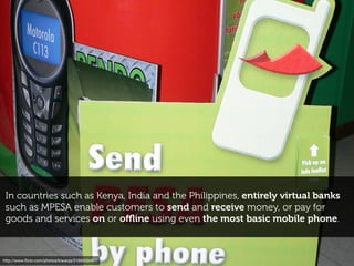 http://www.ﬂickr.com/photos/ducdigital/2892313560
virtual wallets, mobile payment and alternative ﬁnance
models are quite popular in emerging economies, as they
help address a whole host of local challenges...
1/4 of adults
across sub-Saharan
Africa as a whole only
have accounts at formal
ﬁnancial institutions
less than
of Indonesians have a
credit card
15%
Source: Wall Street Journal
 