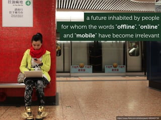 in mobile
transactions in 2013
25 billion
in mobile
transactions in 2013
150 billion
(Alipay)
they inhabit a giant rapid-prototype of our future...
Source: Business Insider
 