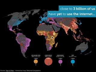Source: Age of Man - interactive map, National Geographic
close to 3 billion of us
have yet to use the internet...
 