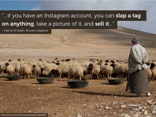 “…if you have an Instagram account, you can slap a tag
on anything, take a picture of it, and sell it...”
– Fatima Al Qadi...