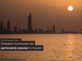 Instagram businesses are
particularly popular in Kuwait
https://www.ﬂickr.com/photos/jackversloot/5023997659/
(for some un...