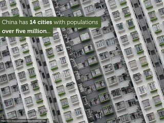 China has 14 cities with populations
over ﬁve million...
https://www.ﬂickr.com/photos/decar66/6341327886
 