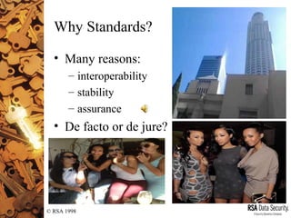 © RSA 1998
Why Standards?
• Many reasons:
– interoperability
– stability
– assurance
• De facto or de jure?
 