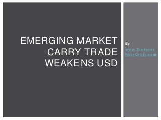 EMERGING MARKET
CARRY TRADE
WEAKENS USD

By
www.TheForex
NittyGritty.com

 