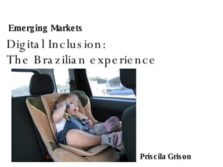 Digital Inclusion:  The Brazilian experience Emerging Markets Priscila Grison 