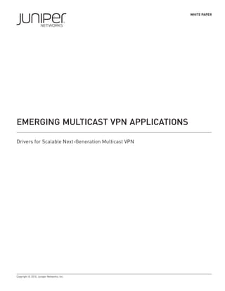 WHITE PAPER




EmErging multicast VPn aPPlications

Drivers for Scalable Next-Generation Multicast VPN




Copyright © 2010, Juniper Networks, Inc.
 