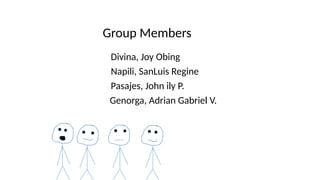 Group Members
Divina, Joy Obing
Napili, SanLuis Regine
Pasajes, John ily P.
Genorga, Adrian Gabriel V.
 