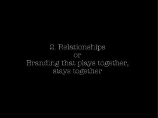 <ul><li>2. Relationships or Branding that plays together, stays together </li></ul>