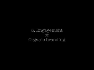 <ul><li>5. Engagement or Organic branding </li></ul>