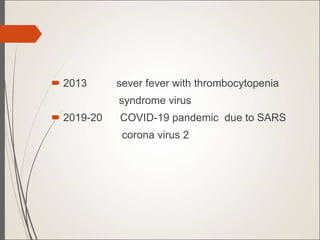  2013 sever fever with thrombocytopenia
syndrome virus
 2019-20 COVID-19 pandemic due to SARS
corona virus 2
 