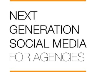 NEXT 
GENERATION 
SOCIAL MEDIA 
FOR AGENCIES 
 