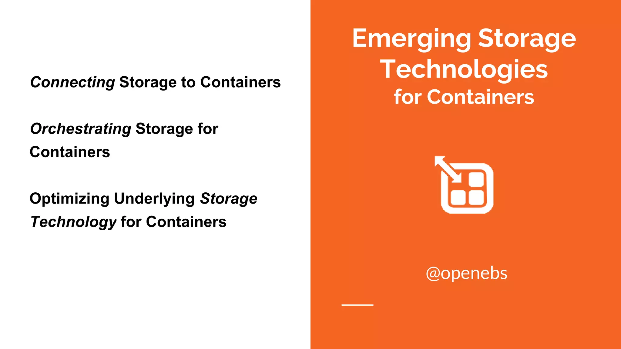 Emerging Storage
Technologies
for Containers
@openebs
Connecting Storage to Containers
Orchestrating Storage for
Containers
Optimizing Underlying Storage
Technology for Containers
 