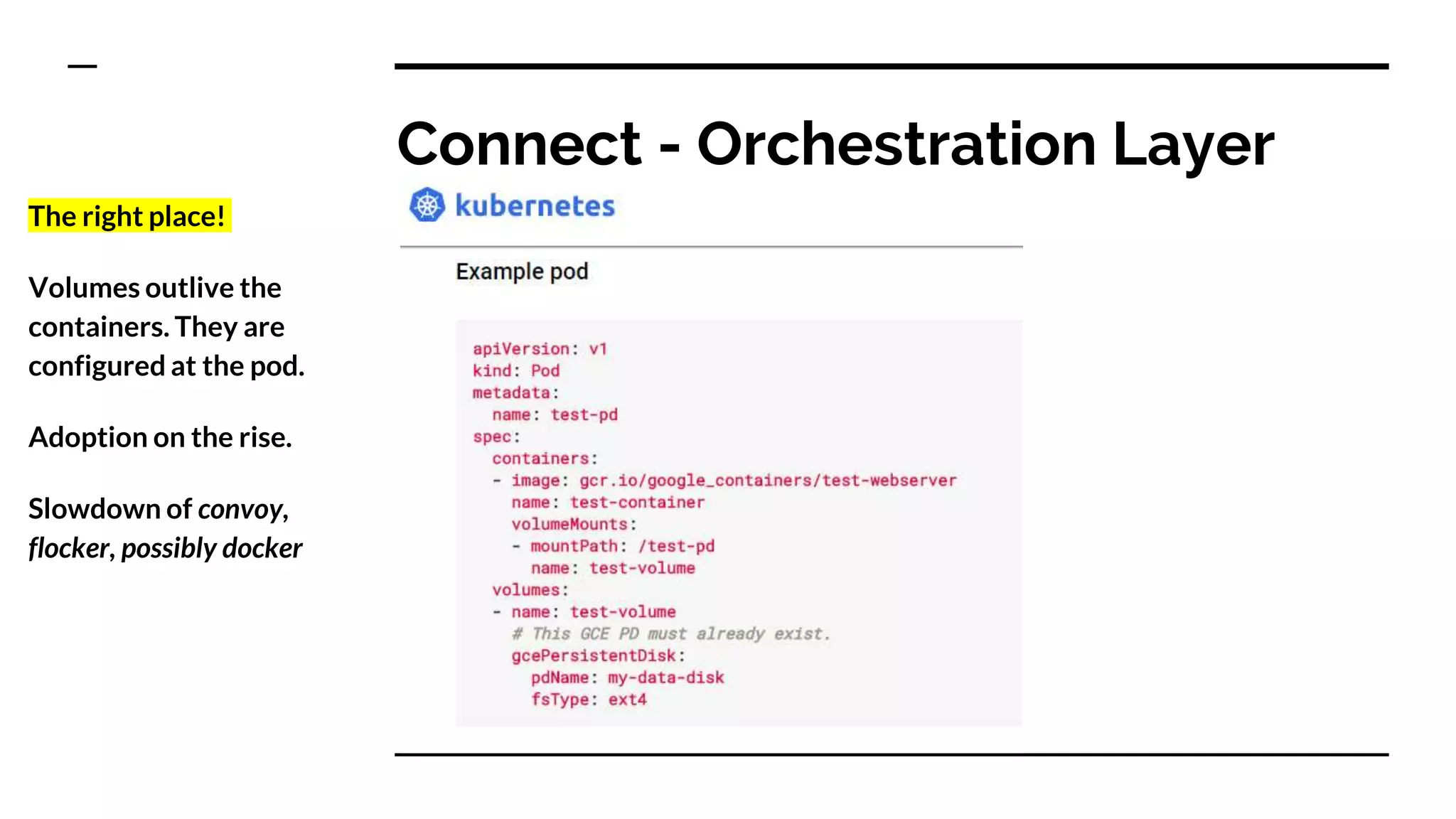 Connect - Orchestration Layer
The right place!
Volumes outlive the
containers. They are
configured at the pod.
Adoption on the rise.
Slowdown of convoy,
flocker, possibly docker
 