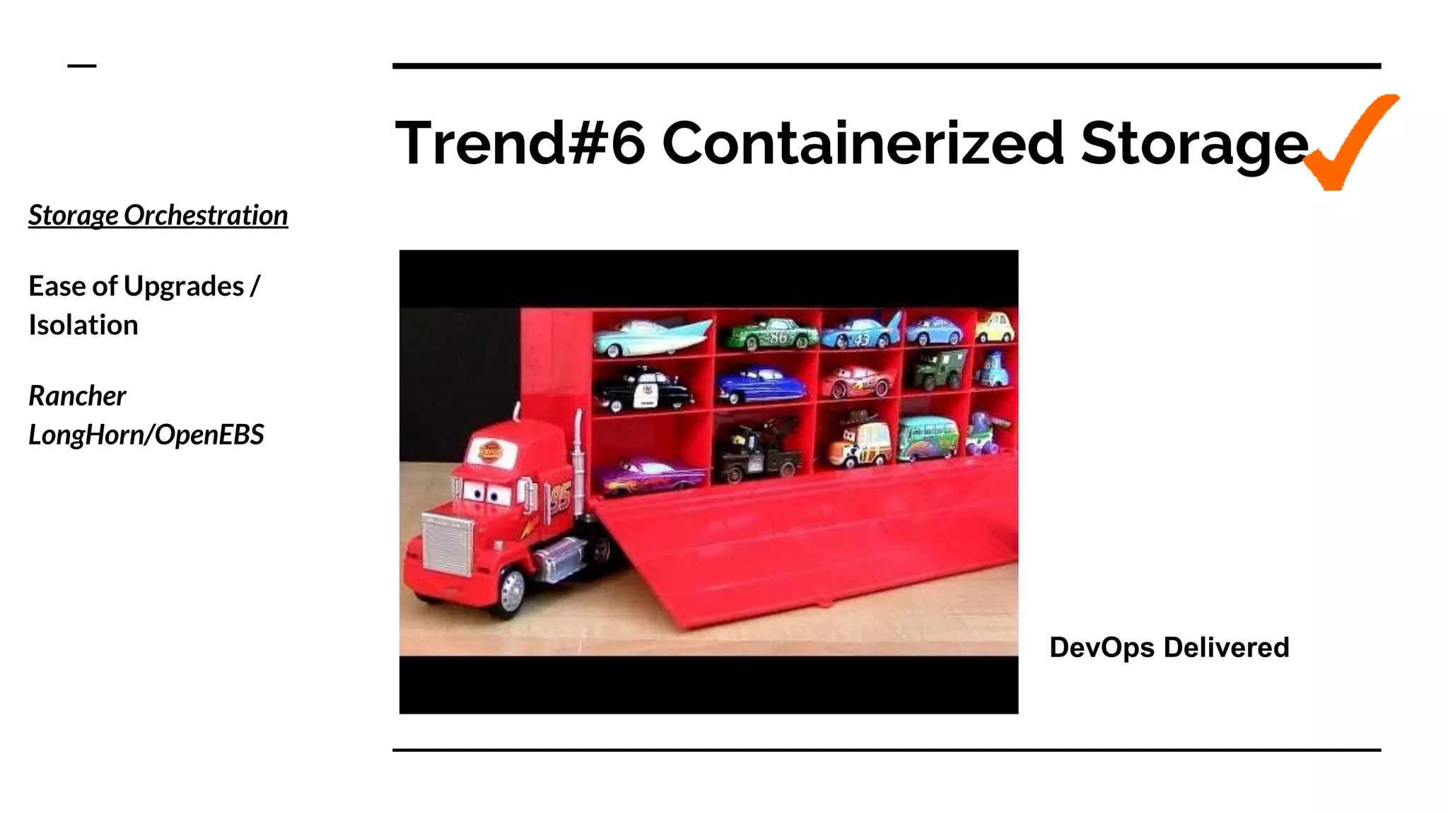 Trend#6 Containerized Storage
Storage Orchestration
Ease of Upgrades /
Isolation
Rancher
LongHorn/OpenEBS
DevOps Delivered
 