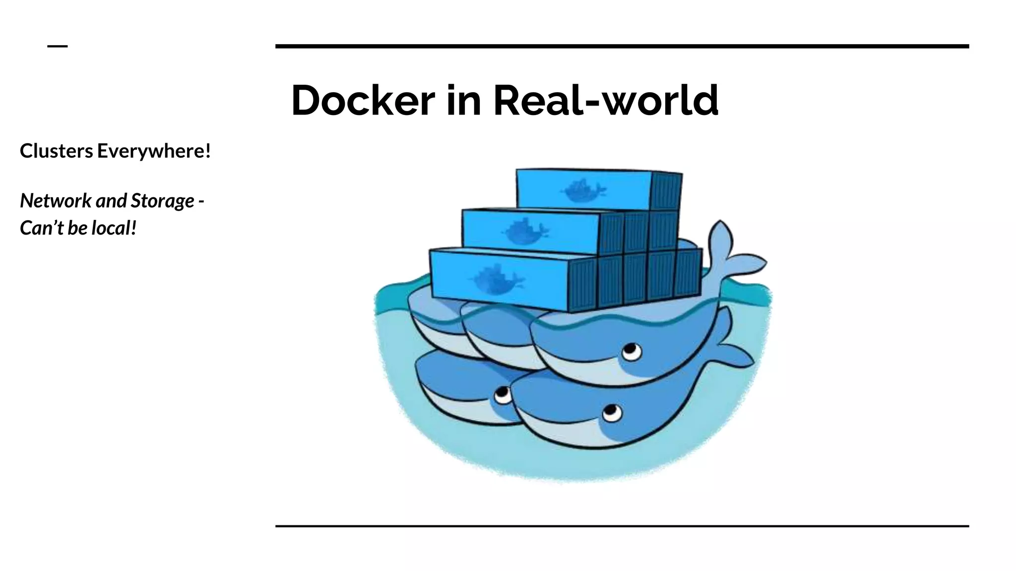 Docker in Real-world
Clusters Everywhere!
Network and Storage -
Can’t be local!
 