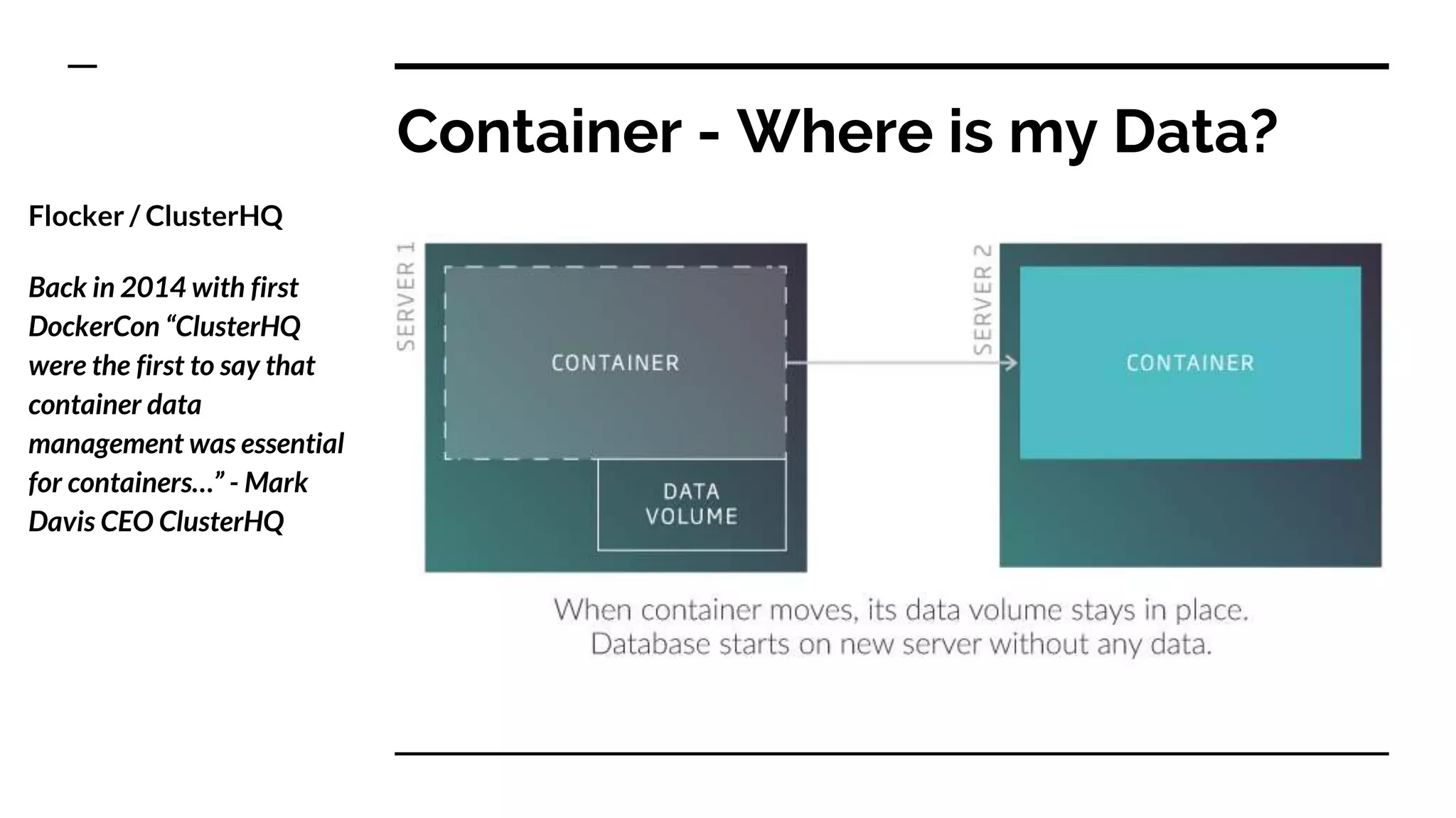 Container - Where is my Data?
Flocker / ClusterHQ
Back in 2014 with first
DockerCon “ClusterHQ
were the first to say that
container data
management was essential
for containers…” - Mark
Davis CEO ClusterHQ
 