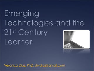 Emerging Technologies and the  21 st  Century  Learner Veronica Diaz, PhD,  [email_address] 