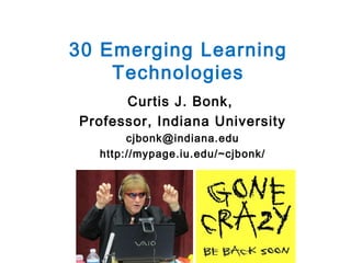 30 Emerging Learning
Technologies
Curtis J. Bonk,
Professor, Indiana University
cjbonk@indiana.edu
http://mypage.iu.edu/~cjbonk/

 
