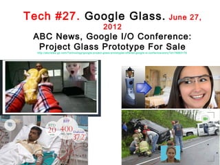 Tech #27. Google Glass.
2012

June 27,

ABC News, Google I/O Conference:
Project Glass Prototype For Sale
http://abcnews.go.com/Technology/google-project -glas s-protot ypes-offered-google-io-confernce/story?i d=16663176

 