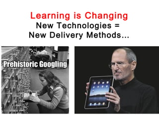 Learning is Changing

New Technologies =
New Delivery Methods…

 
