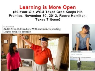 Learning is More Open

(80-Year-Old WGU Texas Grad Keeps His
Promise, November 30, 2012, Reeve Hamilton,
Texas Tribune)

 