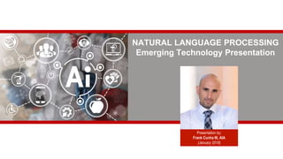 NATURAL LANGUAGE PROCESSING
Emerging Technology Presentation
Presentation by:
Frank Cunha III, AIA
(January 2018)
 