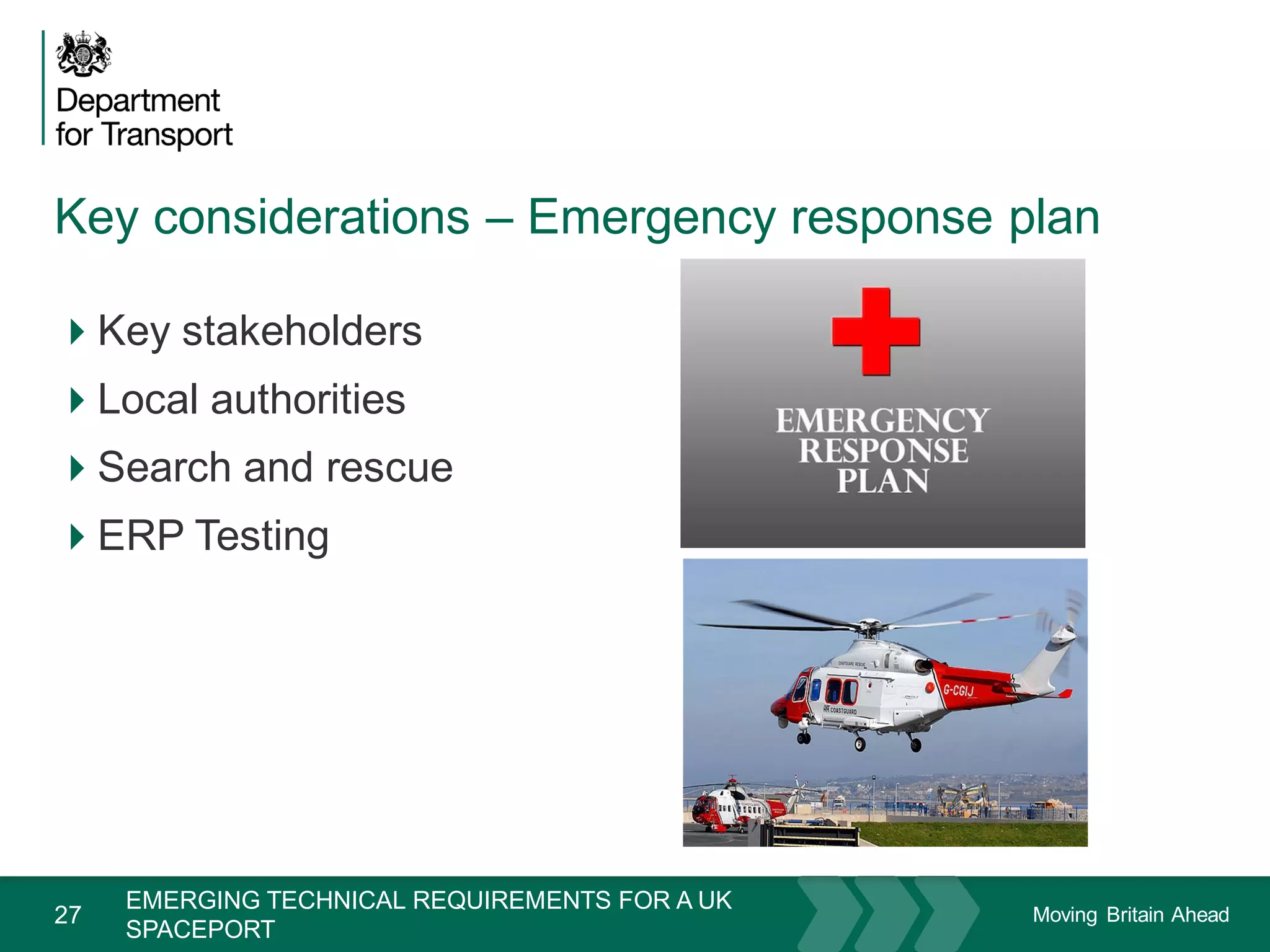 Moving Britain Ahead
Key considerations – Emergency response plan
27
Key stakeholders
Local authorities
Search and rescue
ERP Testing
November 15
EMERGING TECHNICAL REQUIREMENTS FOR A UK
SPACEPORT
 