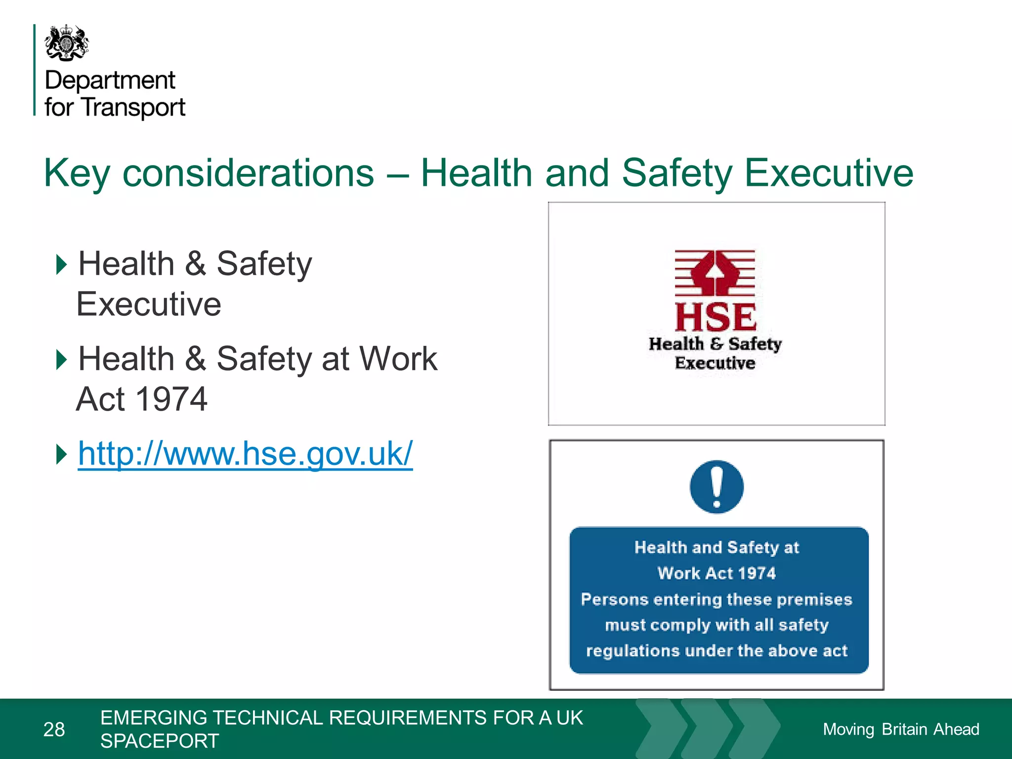 Moving Britain Ahead
Key considerations – Health and Safety Executive
28
Health & Safety
Executive
Health & Safety at Work
Act 1974
http://www.hse.gov.uk/
November 15
EMERGING TECHNICAL REQUIREMENTS FOR A UK
SPACEPORT
 
