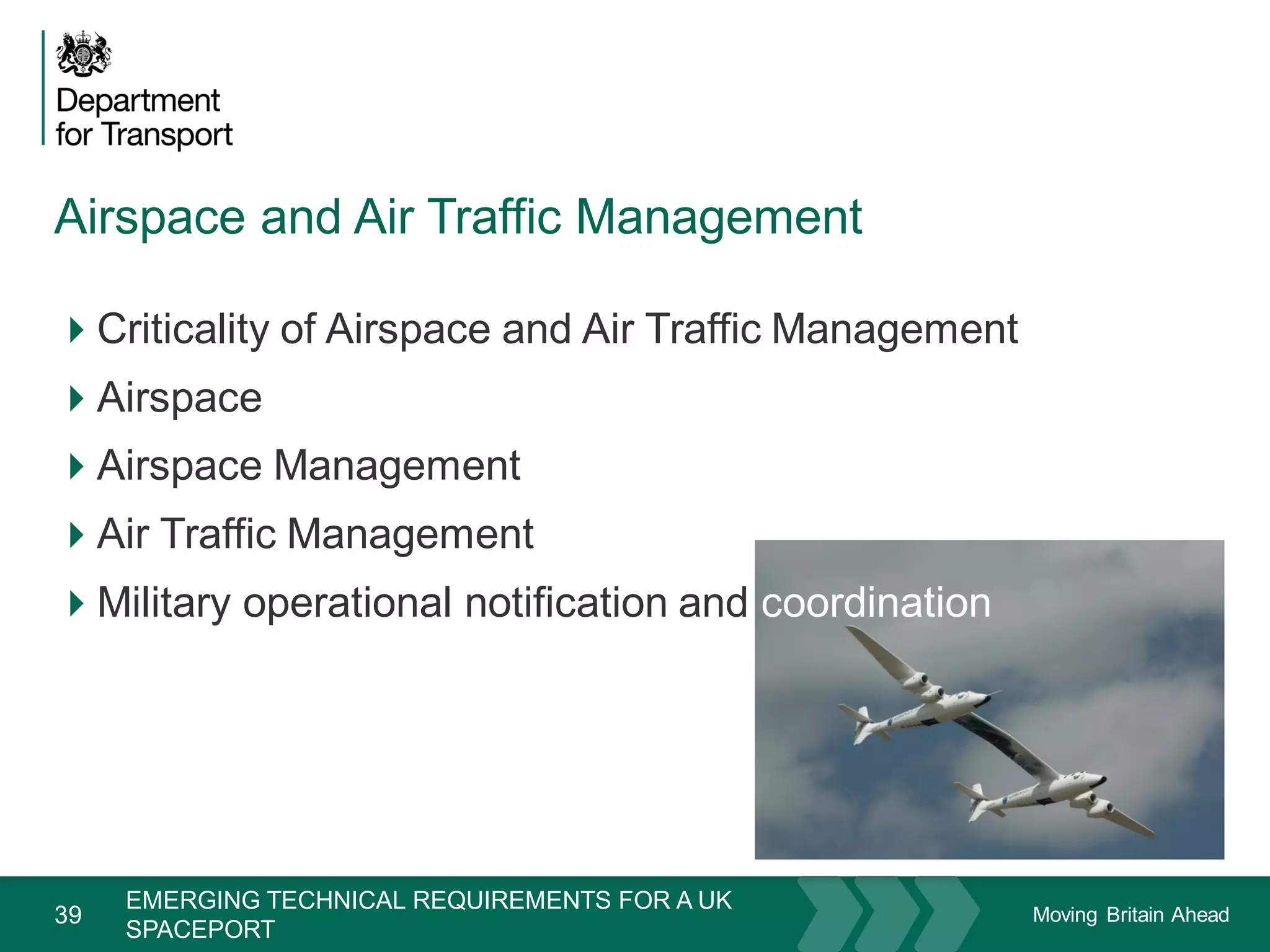 Moving Britain Ahead
Airspace and Air Traffic Management
39
Criticality of Airspace and Air Traffic Management
Airspace
Airspace Management
Air Traffic Management
Military operational notification and coordination
November 15
EMERGING TECHNICAL REQUIREMENTS FOR A UK
SPACEPORT
 