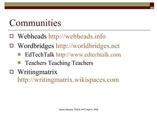 Communities Webheads  http://webheads.info Wordbridges  http://worldbridges.net EdTechTalk  http://www.edtechtalk.com Teachers Teaching Teachers Writingmatrix  http://writingmatrix.wikispaces.com   