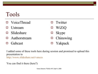 Tools VoiceThread Ustream Slideshare Authorstream Gabcast Twitter WiZiQ Skype Chinswing Yakpack I added some of these tools here during session and promised to upload this presentation to  http://www.slideshare.net/vances You can find it there (here?) 