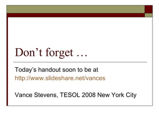 Don’t forget …  Today’s handout soon to be at http:// www.slideshare.net/vances Vance Stevens, TESOL 2008 New York City 