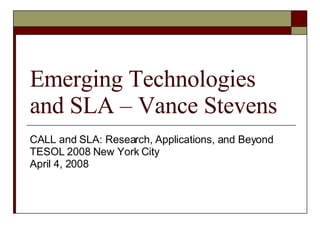 Emerging Technologies and SLA – Vance Stevens CALL and SLA: Research, Applications, and Beyond  TESOL 2008 New York City April 4, 2008 
