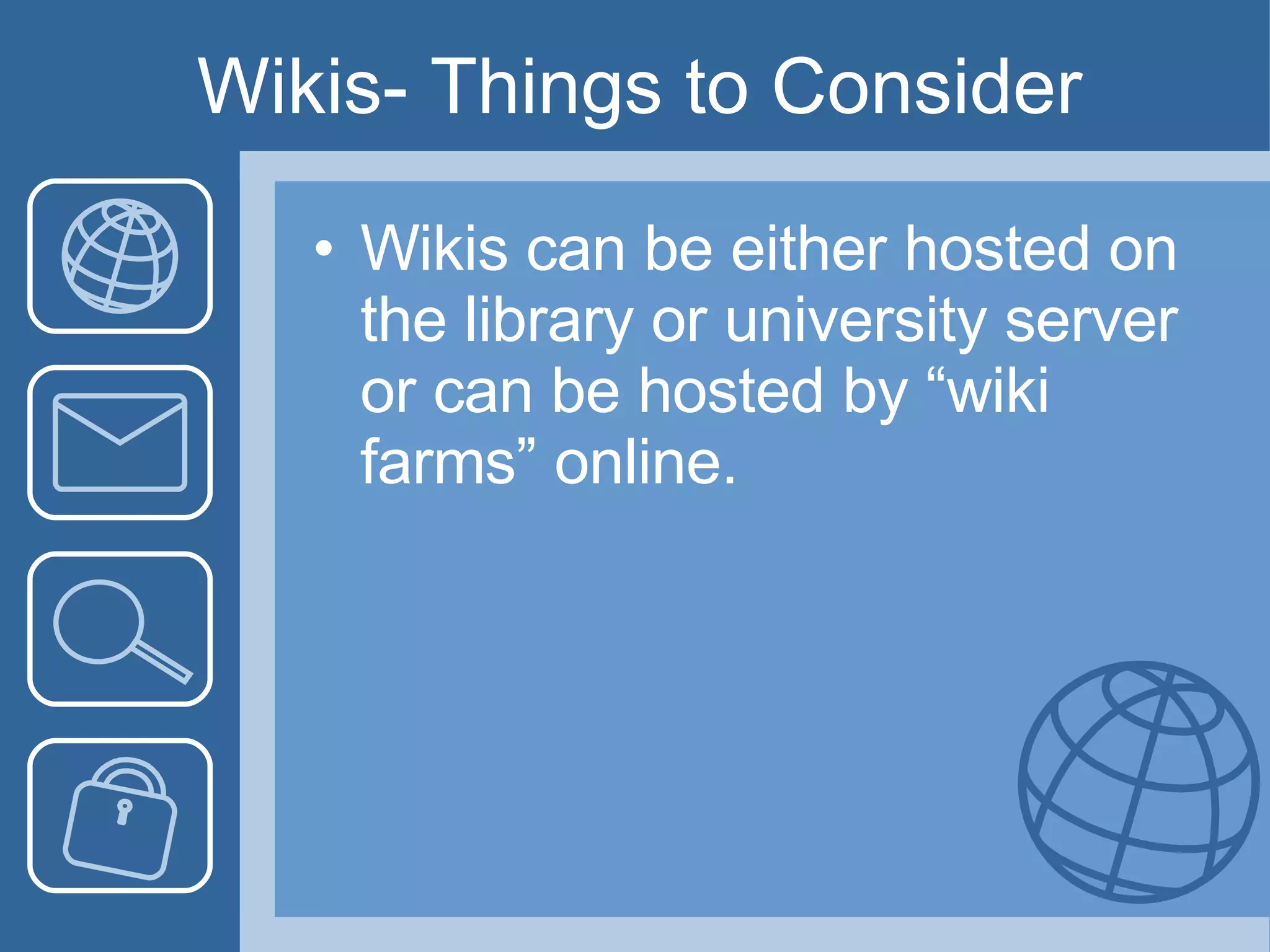 Wikis- Things to Consider Wikis can be either hosted on the library or university server or can be hosted by “wiki farms” online. 