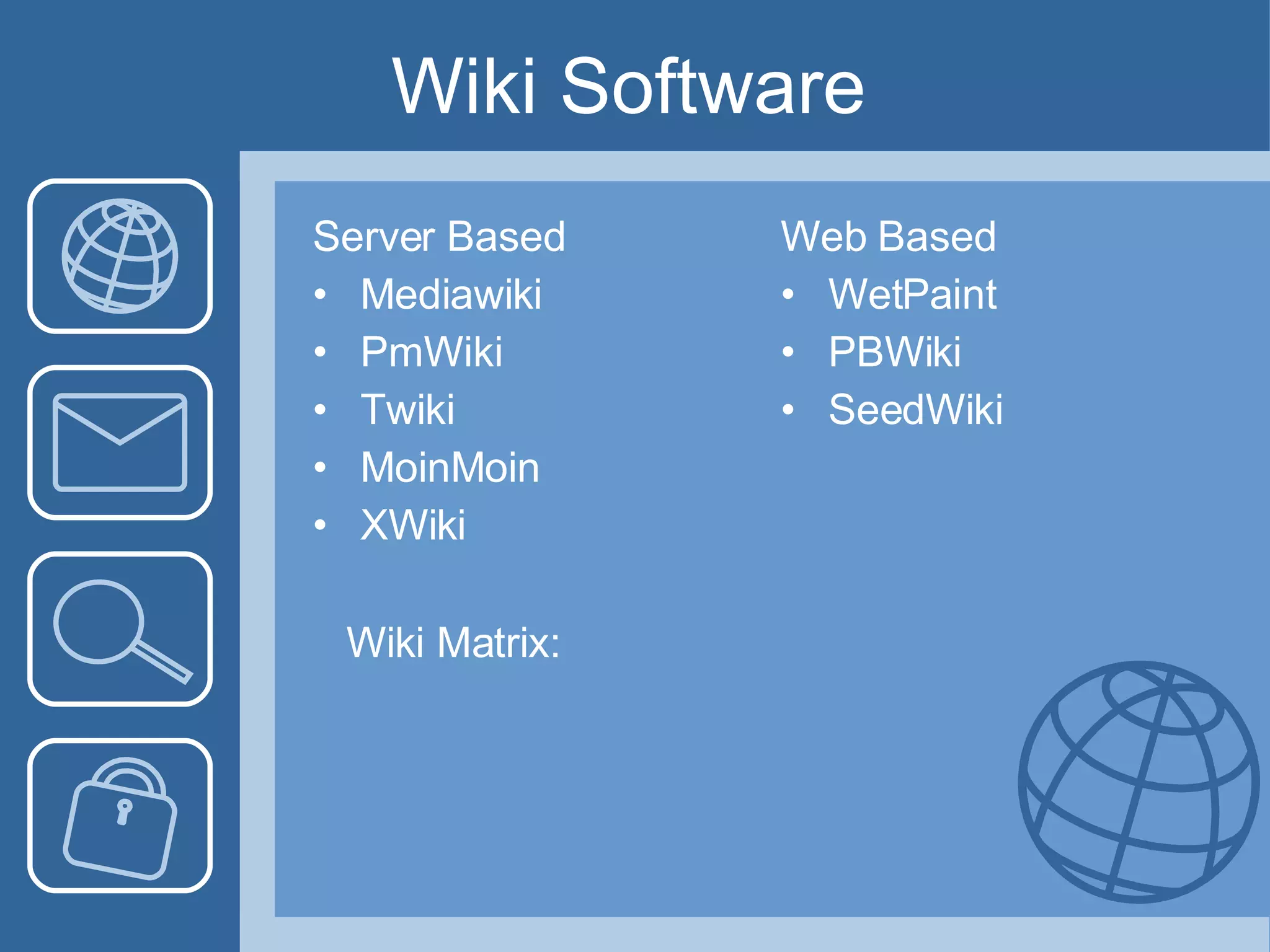 Wiki Software  Server Based Mediawiki PmWiki Twiki MoinMoin XWiki Web Based WetPaint PBWiki SeedWiki Wiki Matrix: 