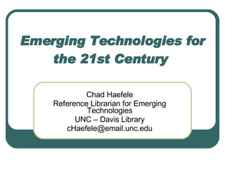Emerging Technologies for the 21st Century   Chad Haefele Reference Librarian for Emerging Technologies UNC – Davis Library [email_address] 