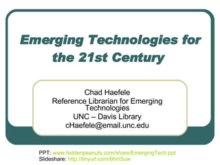 Emerging Technologies for the 21st Century   Chad Haefele Reference Librarian for Emerging Technologies UNC – Davis Library [email_address] PPT:  www.hiddenpeanuts.com/share/EmergingTech.ppt Slideshare:  http://tinyurl.com/6hm5uw   
